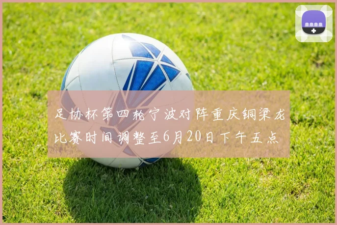 足协杯第四轮宁波对阵重庆铜梁龙比赛时间调整至6月20日下午五点