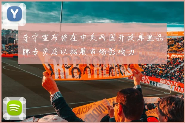 李宁宣布将在中美两国开设库里品牌专卖店以拓展市场影响力