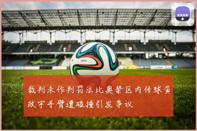 裁判未作判罚法比奥禁区内传球黄政宇手臂遭碰撞引发争议