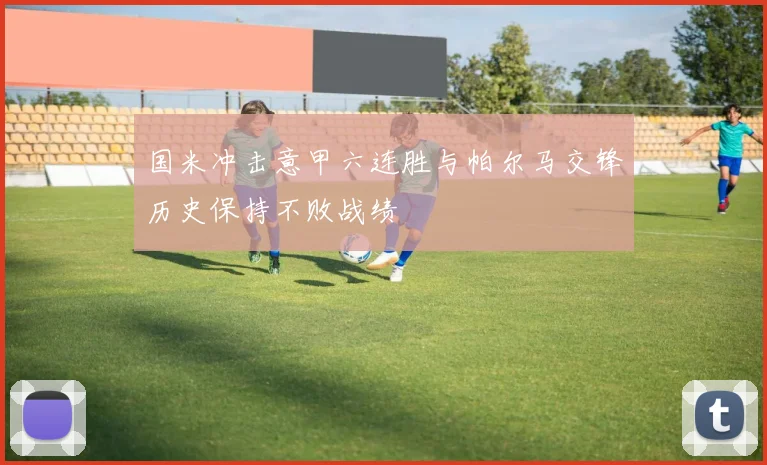 国米冲击意甲六连胜与帕尔马交锋历史保持不败战绩