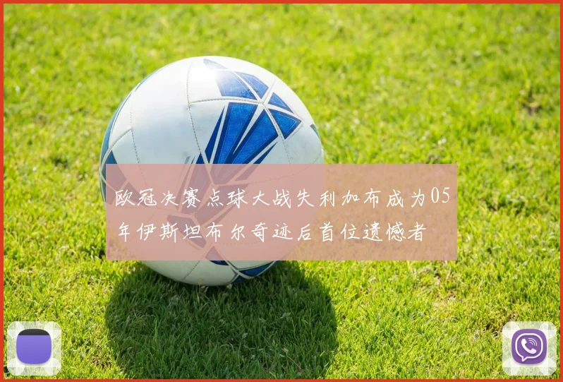 欧冠决赛点球大战失利加布成为05年伊斯坦布尔奇迹后首位遗憾者