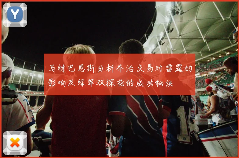马特巴恩斯分析乔治交易对雷霆的影响及绿军双探花的成功秘诀