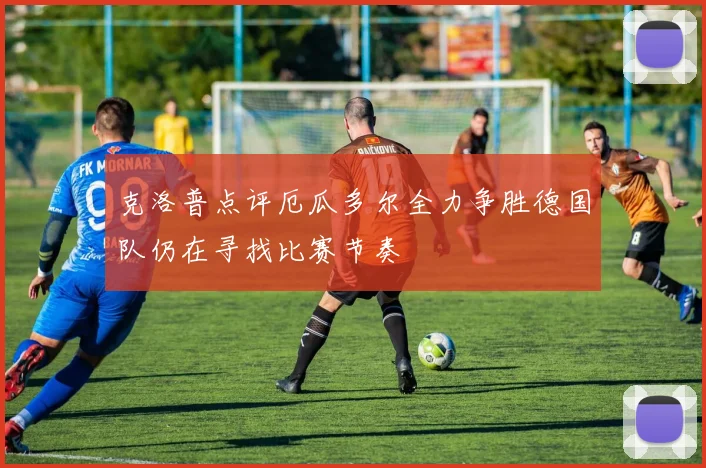 克洛普点评厄瓜多尔全力争胜德国队仍在寻找比赛节奏