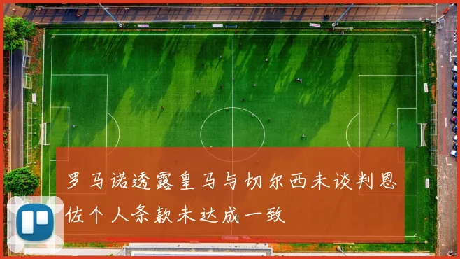 罗马诺透露皇马与切尔西未谈判恩佐个人条款未达成一致